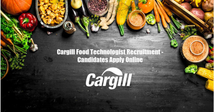 Cargill Food Technologist Recruitment - Candidates Apply Online