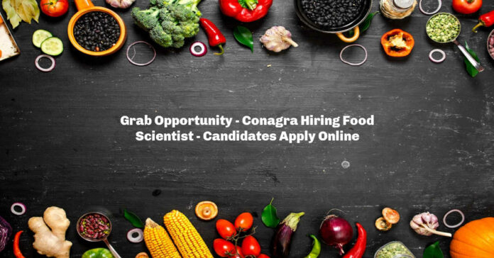 Grab Opportunity - Conagra Hiring Food Scientist - Candidates Apply Online