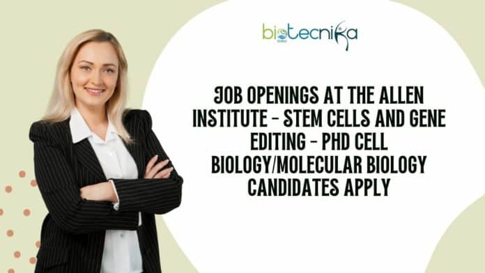 Job Openings at the Allen Institute - Stem Cells and Gene Editing - PhD Cell Biology/Molecular Biology Candidates Apply