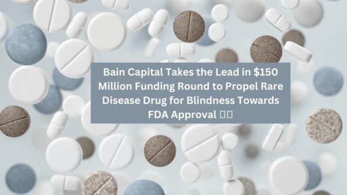 Bain Capital Takes the Lead in 0 Million Funding Round to Propel Rare Disease Drug for Blindness Towards FDA Approval 🌟💰
