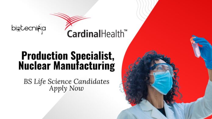 BS Life Science Jobs at Cardinal Health | Apply Now for the Production Specialist, Nuclear Manufacturing Role