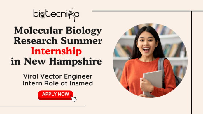 Molecular Biology Research Summer Internship in New Hampshire Apply for the Viral Vector Engineer Intern Role at Insmed